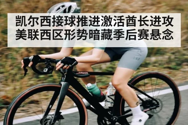 凯尔西接球推进激活酋长进攻 美联西区形势暗藏季后赛悬念