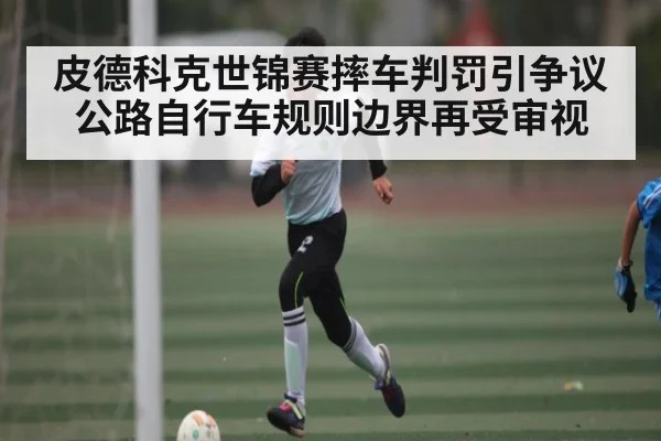 皮德科克世锦赛摔车判罚引争议 公路自行车规则边界再受审视